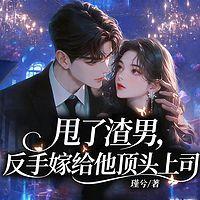 甩了渣男，反手嫁给他顶头上司