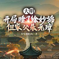 大明：开局睡了徐妙锦，但家父朱元璋有声小说