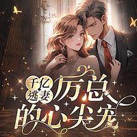 千亿逃妻，厉总的心尖宠有声小说